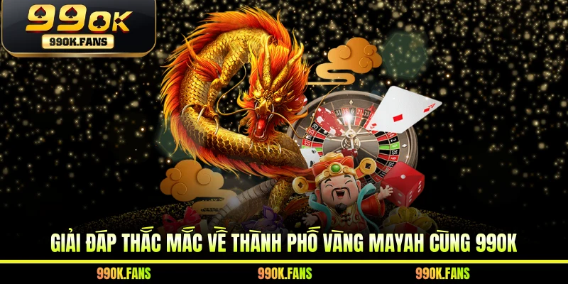 Giải đáp thắc mắc về thành phố vàng Mayah cùng 99OK